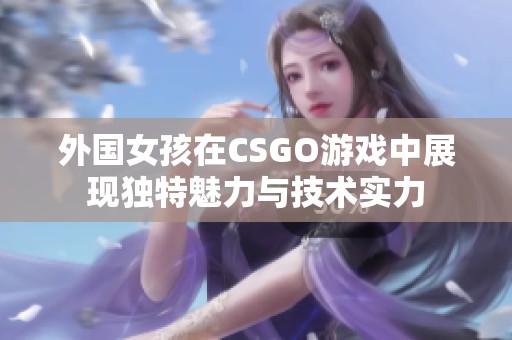 外国女孩在CSGO游戏中展现独特魅力与技术实力