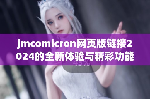 jmcomicron网页版链接2024的全新体验与精彩功能揭秘