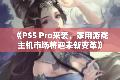 《PS5 Pro来袭，家用游戏主机市场将迎来新变革》