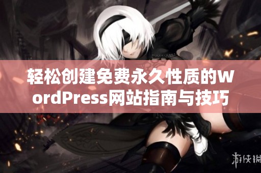 轻松创建免费永久性质的WordPress网站指南与技巧