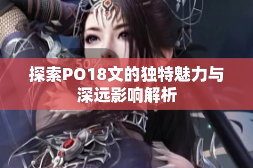 探索PO18文的独特魅力与深远影响解析