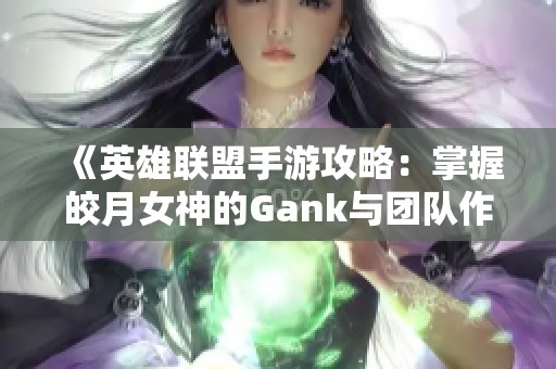 《英雄联盟手游攻略：掌握皎月女神的Gank与团队作战秘诀》