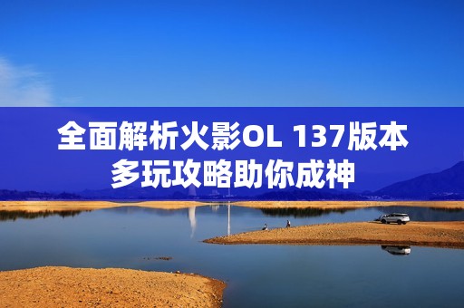 全面解析火影OL 137版本多玩攻略助你成神