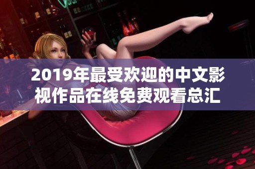 2019年最受欢迎的中文影视作品在线免费观看总汇