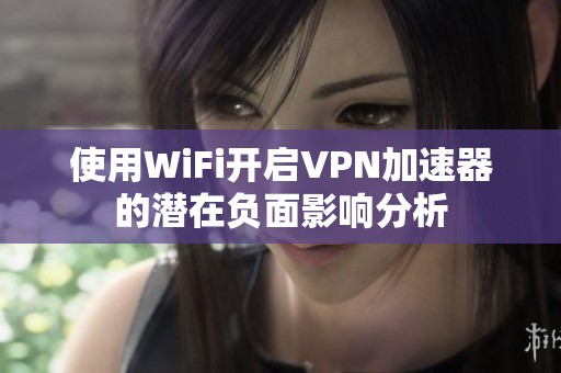 使用WiFi开启VPN加速器的潜在负面影响分析