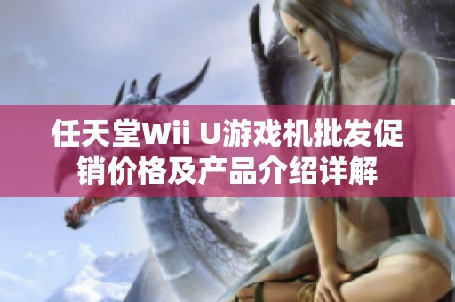 任天堂Wii U游戏机批发促销价格及产品介绍详解