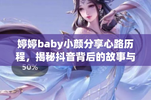 婷婷baby小颜分享心路历程，揭秘抖音背后的故事与成长