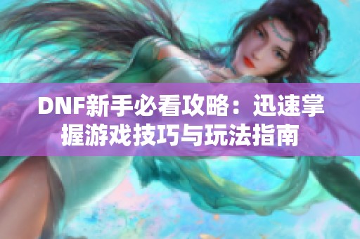 DNF新手必看攻略：迅速掌握游戏技巧与玩法指南