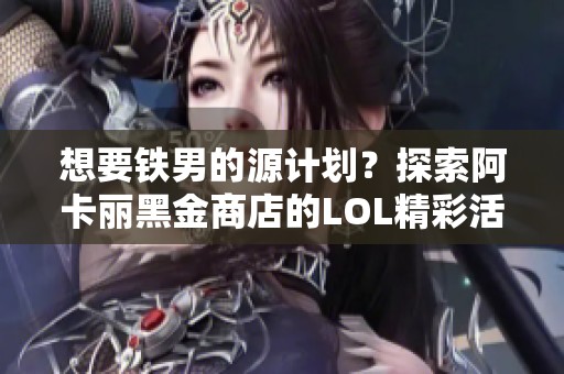 想要铁男的源计划？探索阿卡丽黑金商店的LOL精彩活动！