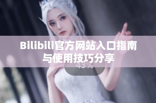 Bilibili官方网站入口指南与使用技巧分享