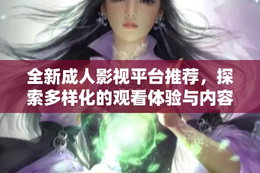 全新成人影视平台推荐，探索多样化的观看体验与内容