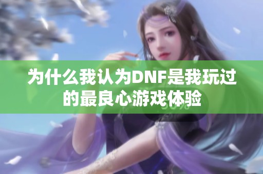 为什么我认为DNF是我玩过的最良心游戏体验