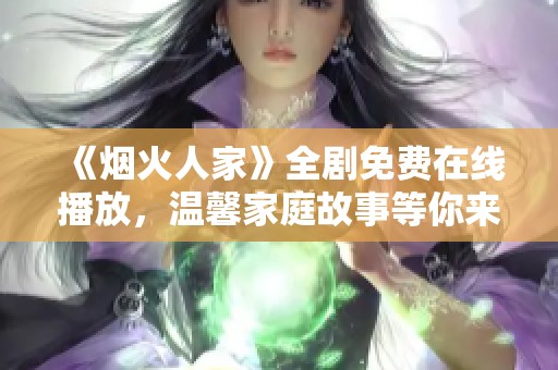 《烟火人家》全剧免费在线播放，温馨家庭故事等你来欣赏