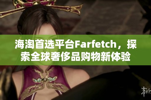 海淘首选平台Farfetch，探索全球奢侈品购物新体验