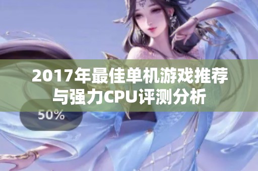 2017年最佳单机游戏推荐与强力CPU评测分析