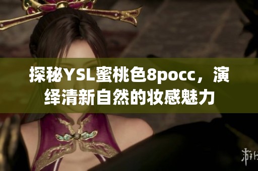 探秘YSL蜜桃色8pocc，演绎清新自然的妆感魅力