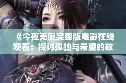 《今夜无眠完整版电影在线观看：探讨孤独与希望的故事》