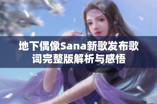 地下偶像Sana新歌发布歌词完整版解析与感悟