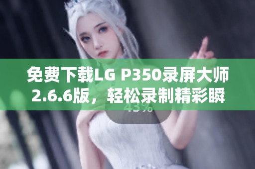 免费下载LG P350录屏大师2.6.6版，轻松录制精彩瞬间