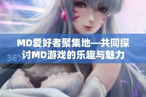 MD爱好者聚集地—共同探讨MD游戏的乐趣与魅力