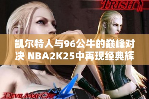 凯尔特人与96公牛的巅峰对决 NBA2K25中再现经典辉煌