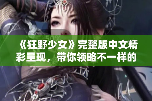 《狂野少女》完整版中文精彩呈现，带你领略不一样的青春故事