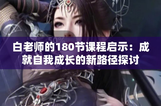 白老师的180节课程启示：成就自我成长的新路径探讨