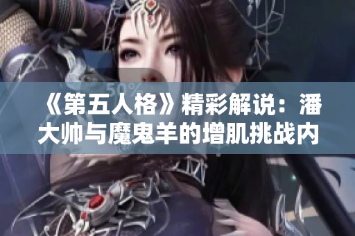 《第五人格》精彩解说：潘大帅与魔鬼羊的增肌挑战内幕！