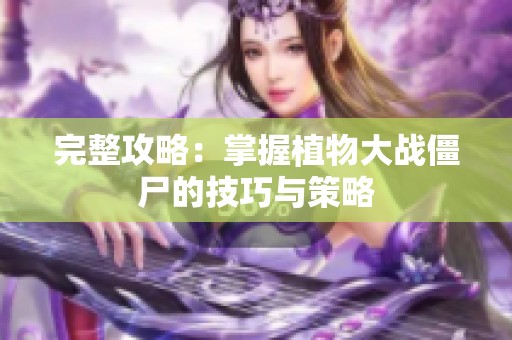 完整攻略：掌握植物大战僵尸的技巧与策略