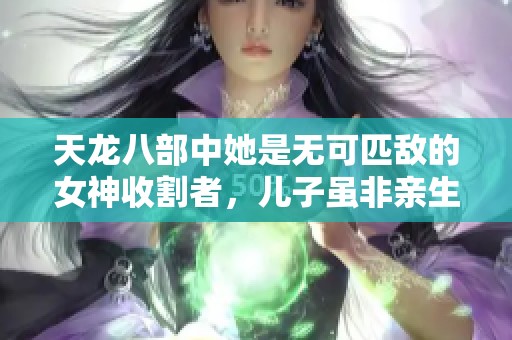 天龙八部中她是无可匹敌的女神收割者，儿子虽非亲生却才智超群