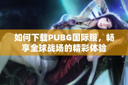 如何下载PUBG国际服，畅享全球战场的精彩体验