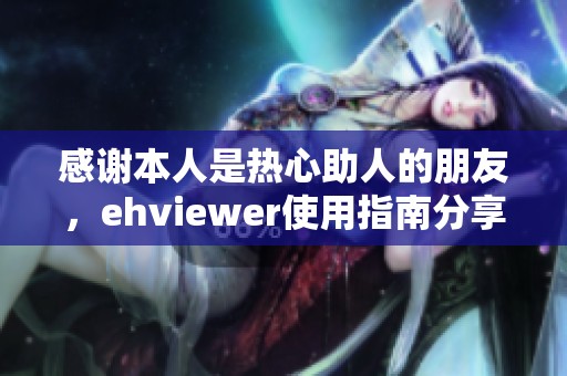 感谢本人是热心助人的朋友，ehviewer使用指南分享解析