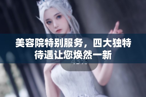 美容院特别服务，四大独特待遇让您焕然一新