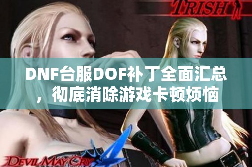 DNF台服DOF补丁全面汇总，彻底消除游戏卡顿烦恼