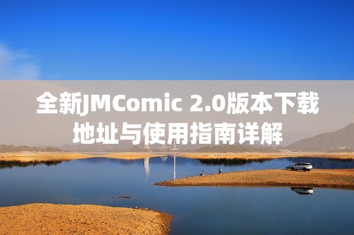 全新JMComic 2.0版本下载地址与使用指南详解