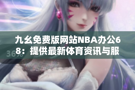 九幺免费版网站NBA办公68：提供最新体育资讯与服务平台