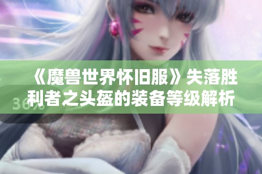 《魔兽世界怀旧服》失落胜利者之头盔的装备等级解析与获取方法