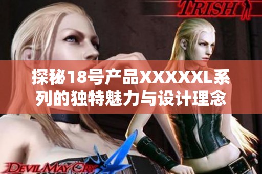 探秘18号产品XXXXXL系列的独特魅力与设计理念