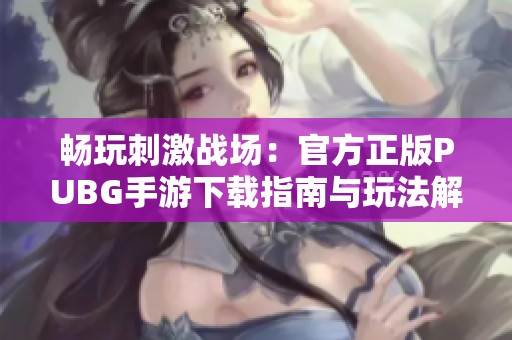 畅玩刺激战场：官方正版PUBG手游下载指南与玩法解析