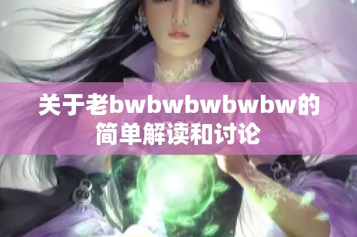 关于老bwbwbwbwbw的简单解读和讨论