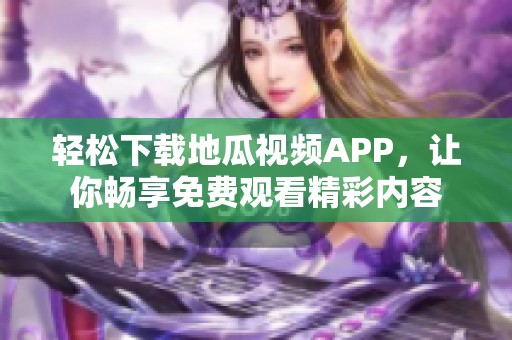 轻松下载地瓜视频APP，让你畅享免费观看精彩内容