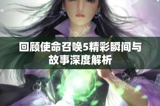 回顾使命召唤5精彩瞬间与故事深度解析