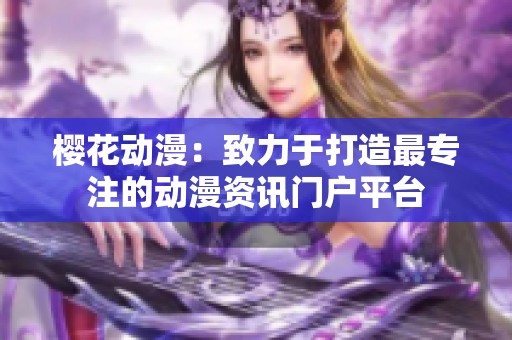 樱花动漫：致力于打造最专注的动漫资讯门户平台