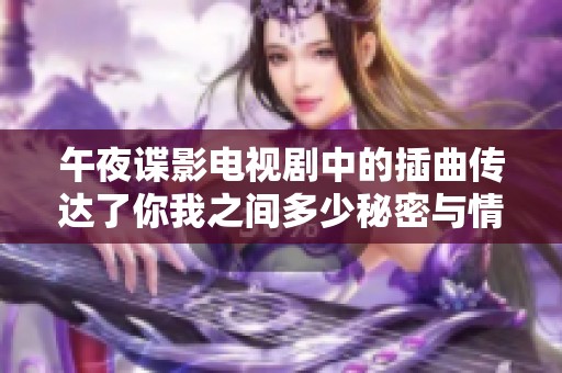 午夜谍影电视剧中的插曲传达了你我之间多少秘密与情感