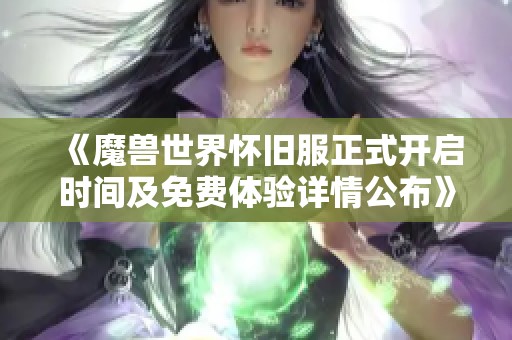 《魔兽世界怀旧服正式开启时间及免费体验详情公布》