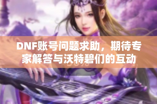 DNF账号问题求助，期待专家解答与沃特碧们的互动