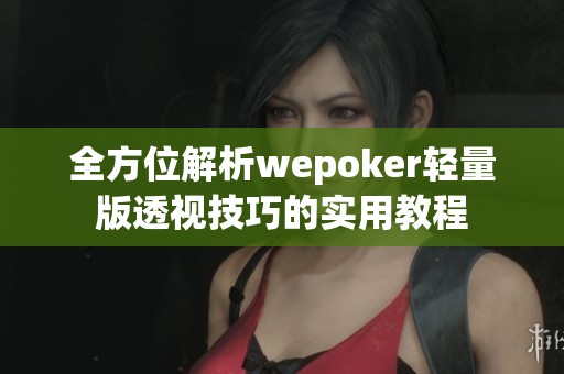 全方位解析wepoker轻量版透视技巧的实用教程