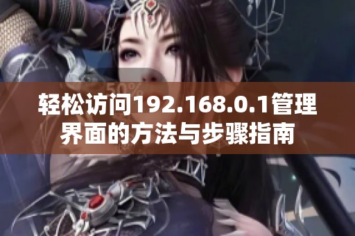 轻松访问192.168.0.1管理界面的方法与步骤指南