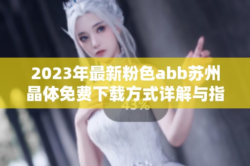 2023年最新粉色abb苏州晶体免费下载方式详解与指南