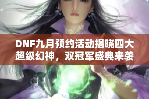 DNF九月预约活动揭晓四大超级幻神，双冠军盛典来袭